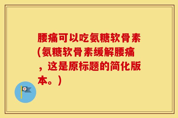 腰痛可以吃氨糖软骨素(氨糖软骨素缓解腰痛，这是原标题的简化版本。)