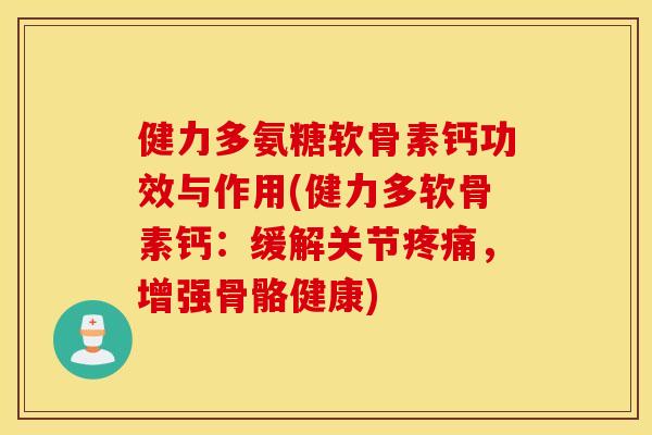 健力多氨糖软骨素钙功效与作用(健力多软骨素钙:缓解关节,增强骨骼健康) 健力多氨糖软骨素钙功效与作用(健力多软骨素钙:缓解关节,增强骨骼健康)