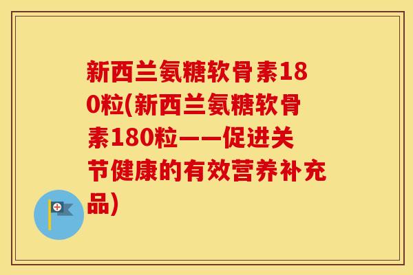 新西兰氨糖软骨素180粒(新西兰氨糖软骨素180粒——促进关节健康的有效营养补充品)