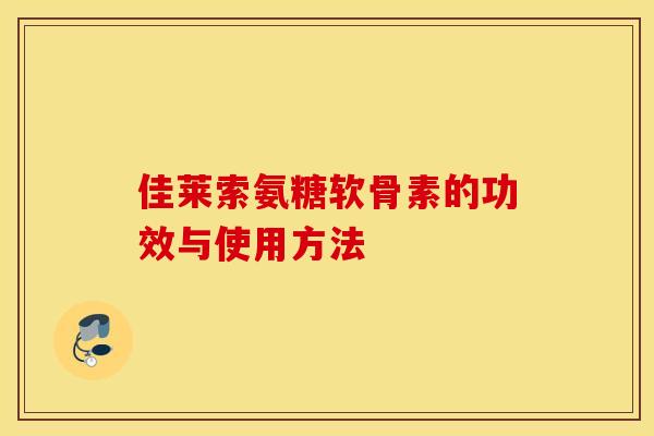 佳莱索氨糖软骨素的功效与使用方法 佳莱索氨糖软骨素的功效与使用方法