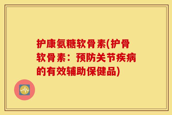 护康氨糖软骨素(护骨软骨素:关节的有效辅助保健品) 护康氨糖软骨素(护骨软骨素:关节的有效辅助保健品)