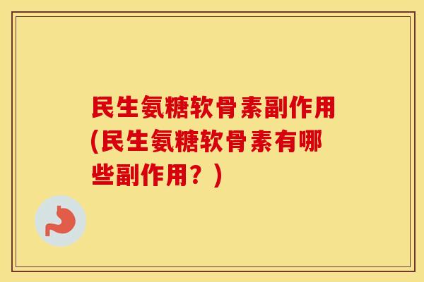 民生氨糖软骨素副作用(民生氨糖软骨素有哪些副作用?) 民生氨糖软骨素副作用(民生氨糖软骨素有哪些副作用?)