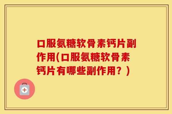 口服氨糖软骨素钙片副作用(口服氨糖软骨素钙片有哪些副作用?) 口服氨糖软骨素钙片副作用(口服氨糖软骨素钙片有哪些副作用?)