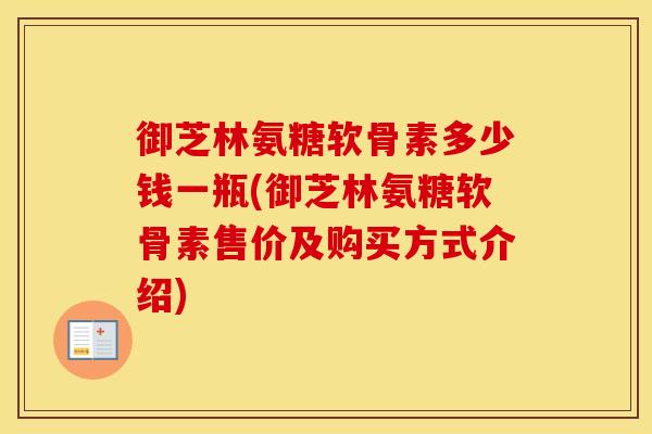 御芝林氨糖软骨素多少钱一瓶(御芝林氨糖软骨素售价及购买方式介绍) 御芝林氨糖软骨素多少钱一瓶(御芝林氨糖软骨素售价及购买方式介绍)