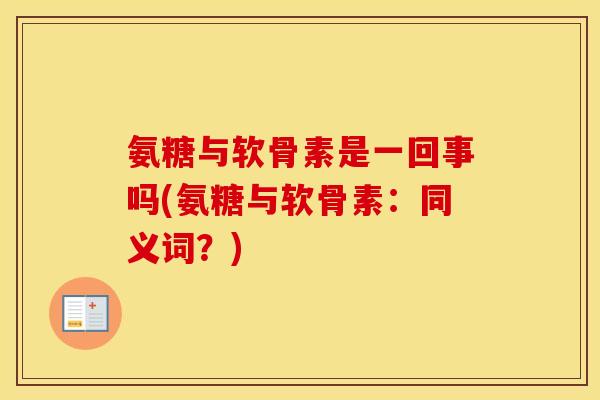 氨糖与软骨素是一回事吗(氨糖与软骨素:同义词?) 氨糖与软骨素是一回事吗(氨糖与软骨素:同义词?)
