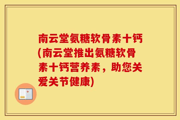 南云堂氨糖软骨素十钙(南云堂推出氨糖软骨素十钙营养素,助您关爱关节健康) 南云堂氨糖软骨素十钙(南云堂推出氨糖软骨素十钙营养素,助您关爱关节健康)