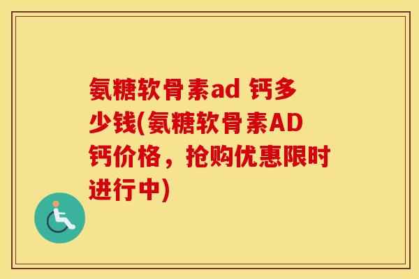 氨糖软骨素ad 钙多少钱(氨糖软骨素AD钙价格,抢购优惠限时进行中) 氨糖软骨素ad 钙多少钱(氨糖软骨素AD钙价格,抢购优惠限时进行中)