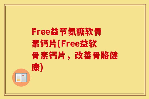 Free益节氨糖软骨素钙片(Free益软骨素钙片,改善骨骼健康) Free益节氨糖软骨素钙片(Free益软骨素钙片,改善骨骼健康)
