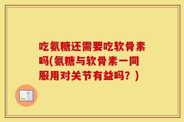 吃氨糖还需要吃软骨素吗(氨糖与软骨素一同服用对关节有益吗?) 吃氨糖还需要吃软骨素吗(氨糖与软骨素一同服用对关节有益吗?)