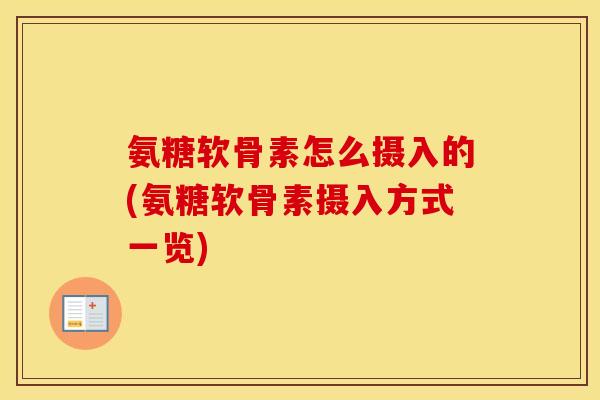 氨糖软骨素怎么摄入的(氨糖软骨素摄入方式一览)