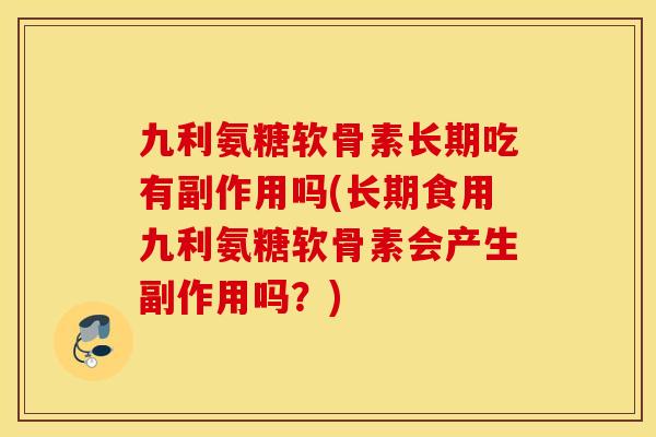 九利氨糖软骨素长期吃有副作用吗(长期食用九利氨糖软骨素会产生副作用吗?) 九利氨糖软骨素长期吃有副作用吗(长期食用九利氨糖软骨素会产生副作用吗?)
