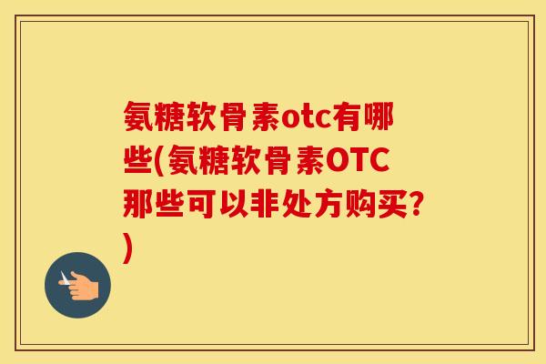 氨糖软骨素otc有哪些(氨糖软骨素OTC那些可以非处方购买?) 氨糖软骨素otc有哪些(氨糖软骨素OTC那些可以非处方购买?)