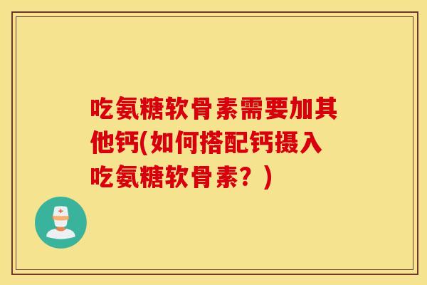 吃氨糖软骨素需要加其他钙(如何搭配钙摄入吃氨糖软骨素？)