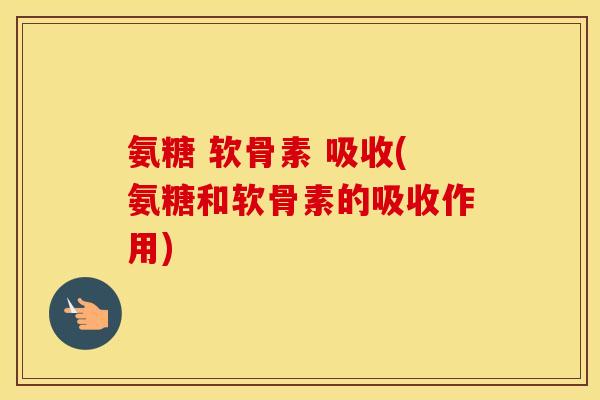氨糖 软骨素 吸收(氨糖和软骨素的吸收作用) 氨糖 软骨素 吸收(氨糖和软骨素的吸收作用)