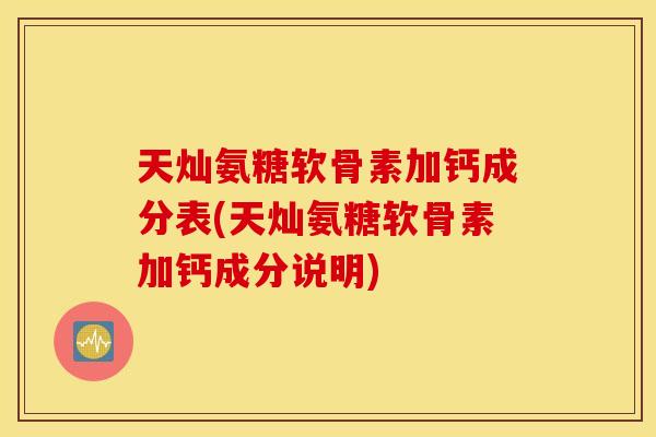 天灿氨糖软骨素加钙成分表(天灿氨糖软骨素加钙成分说明) 天灿氨糖软骨素加钙成分表(天灿氨糖软骨素加钙成分说明)