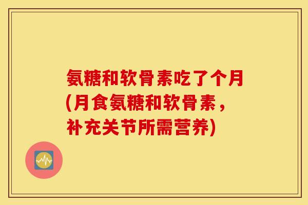 氨糖和软骨素吃了个月(月食氨糖和软骨素,补充关节所需营养) 氨糖和软骨素吃了个月(月食氨糖和软骨素,补充关节所需营养)
