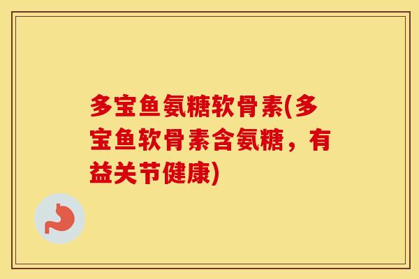 多宝鱼氨糖软骨素(多宝鱼软骨素含氨糖,有益关节健康) 多宝鱼氨糖软骨素(多宝鱼软骨素含氨糖,有益关节健康)