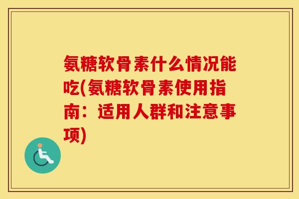 氨糖软骨素什么情况能吃(氨糖软骨素使用指南:适用人群和注意事项) 氨糖软骨素什么情况能吃(氨糖软骨素使用指南:适用人群和注意事项)