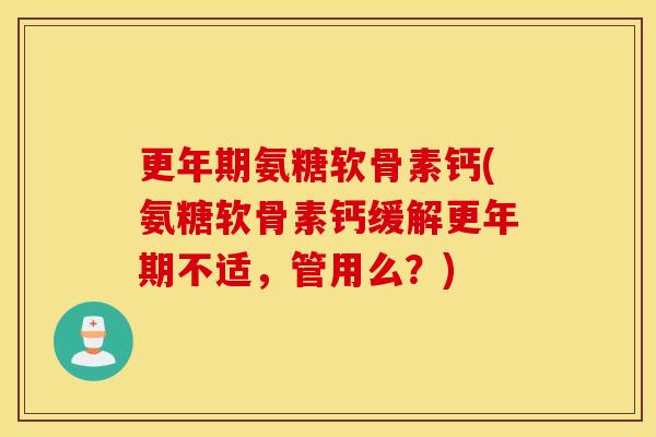 氨糖软骨素钙(氨糖软骨素钙缓解不适，管用么？)
