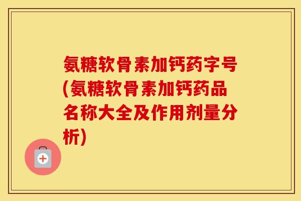 氨糖软骨素加钙药字号(氨糖软骨素加钙药品名称大全及作用剂量分析) 氨糖软骨素加钙药字号(氨糖软骨素加钙药品名称大全及作用剂量分析)