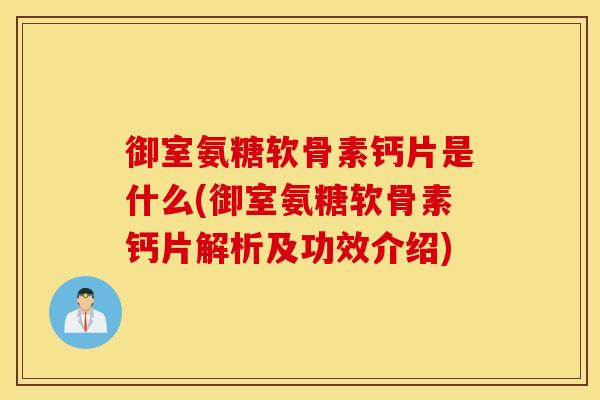 御室氨糖软骨素钙片是什么(御室氨糖软骨素钙片解析及功效介绍) 御室氨糖软骨素钙片是什么(御室氨糖软骨素钙片解析及功效介绍)
