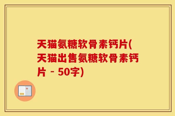 天猫氨糖软骨素钙片(天猫出售氨糖软骨素钙片 - 50字) 天猫氨糖软骨素钙片(天猫出售氨糖软骨素钙片 - 50字)