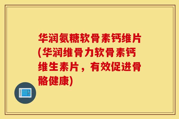 华润氨糖软骨素钙维片(华润维骨力软骨素钙维生素片,有效促进骨骼健康) 华润氨糖软骨素钙维片(华润维骨力软骨素钙维生素片,有效促进骨骼健康)