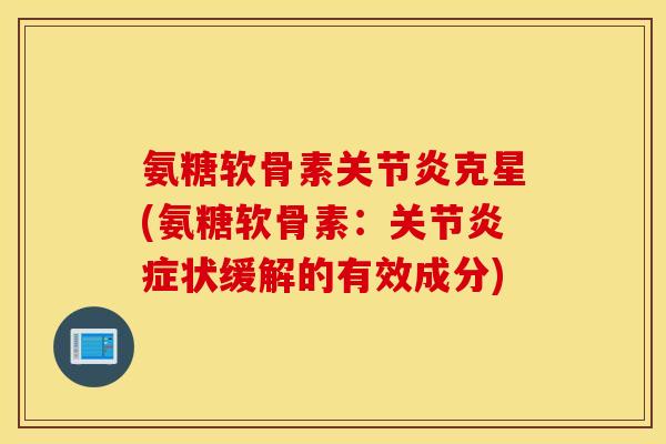 氨糖软骨素克星(氨糖软骨素：关节状缓解的有效成分)