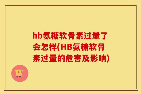 hb氨糖软骨素过量了会怎样(HB氨糖软骨素过量的危害及影响) hb氨糖软骨素过量了会怎样(HB氨糖软骨素过量的危害及影响)