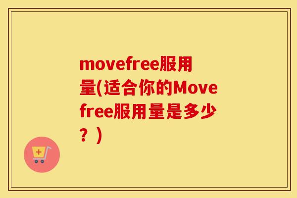 movefree服用量(适合你的Movefree服用量是多少?) movefree服用量(适合你的Movefree服用量是多少?)