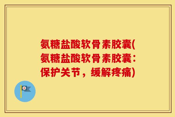 氨糖盐酸软骨素胶囊(氨糖盐酸软骨素胶囊:保护关节,缓解) 氨糖盐酸软骨素胶囊(氨糖盐酸软骨素胶囊:保护关节,缓解)