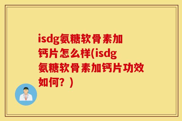 isdg氨糖软骨素加钙片怎么样(isdg氨糖软骨素加钙片功效如何？)