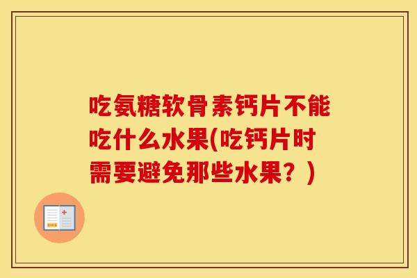 吃氨糖软骨素钙片不能吃什么水果(吃钙片时需要避免那些水果?) 吃氨糖软骨素钙片不能吃什么水果(吃钙片时需要避免那些水果?)