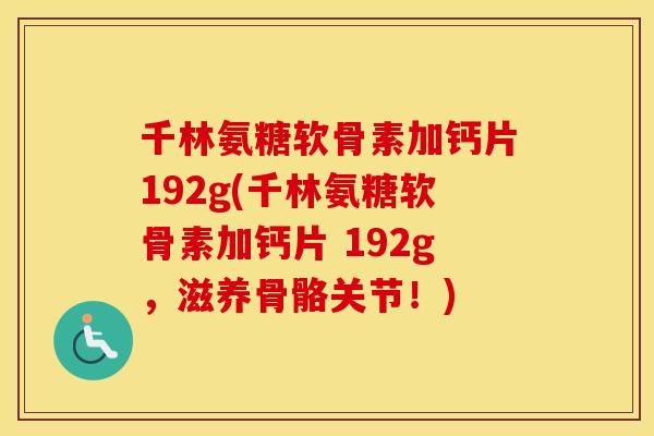 千林氨糖软骨素加钙片192g(千林氨糖软骨素加钙片 192g，滋养骨骼关节！)