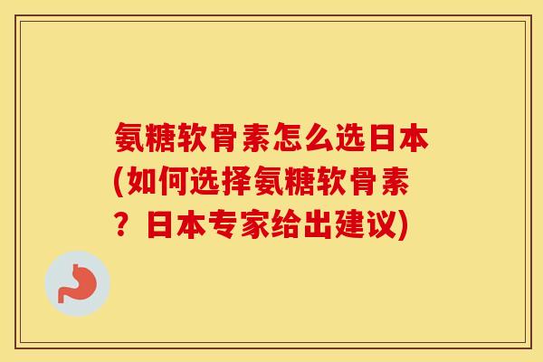 氨糖软骨素怎么选日本(如何选择氨糖软骨素?日本专家给出建议) 氨糖软骨素怎么选日本(如何选择氨糖软骨素?日本专家给出建议)