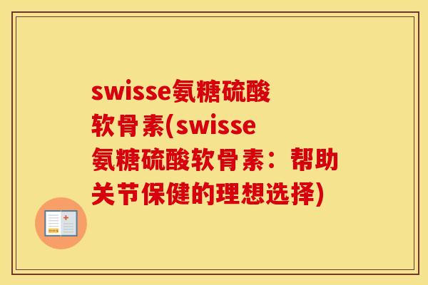 swisse氨糖硫酸软骨素(swisse氨糖硫酸软骨素:帮助关节保健的理想选择) swisse氨糖硫酸软骨素(swisse氨糖硫酸软骨素:帮助关节保健的理想选择)