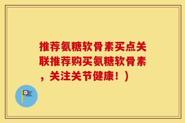 推荐氨糖软骨素买点关联推荐购买氨糖软骨素,关注关节健康!) 推荐氨糖软骨素买点关联推荐购买氨糖软骨素,关注关节健康!)
