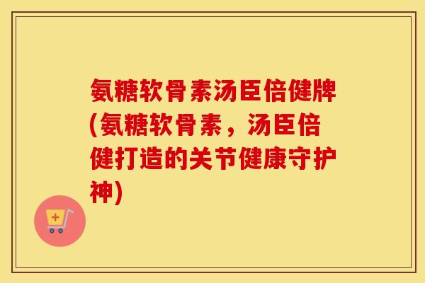 氨糖软骨素汤臣倍健牌(氨糖软骨素,汤臣倍健打造的关节健康守护神) 氨糖软骨素汤臣倍健牌(氨糖软骨素,汤臣倍健打造的关节健康守护神)