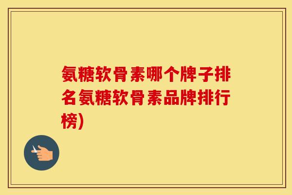 氨糖软骨素哪个牌子排名氨糖软骨素品牌排行榜) 氨糖软骨素哪个牌子排名氨糖软骨素品牌排行榜)