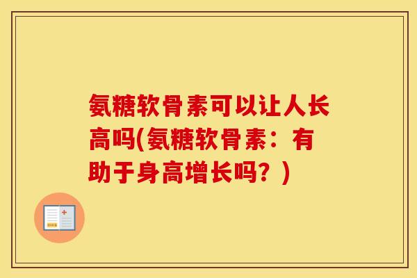 氨糖软骨素可以让人长高吗(氨糖软骨素:有助于身高增长吗?) 氨糖软骨素可以让人长高吗(氨糖软骨素:有助于身高增长吗?)