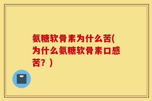 氨糖软骨素为什么苦(为什么氨糖软骨素口感苦?) 氨糖软骨素为什么苦(为什么氨糖软骨素口感苦?)
