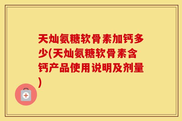 天灿氨糖软骨素加钙多少(天灿氨糖软骨素含钙产品使用说明及剂量) 天灿氨糖软骨素加钙多少(天灿氨糖软骨素含钙产品使用说明及剂量)