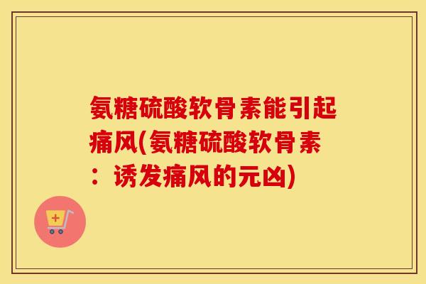 氨糖硫酸软骨素能引起(氨糖硫酸软骨素:诱发的元凶) 氨糖硫酸软骨素能引起(氨糖硫酸软骨素:诱发的元凶)
