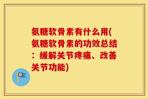 氨糖软骨素有什么用(氨糖软骨素的功效总结:缓解关节、改善关节功能) 氨糖软骨素有什么用(氨糖软骨素的功效总结:缓解关节、改善关节功能)