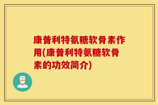 康普利特氨糖软骨素作用(康普利特氨糖软骨素的功效简介)