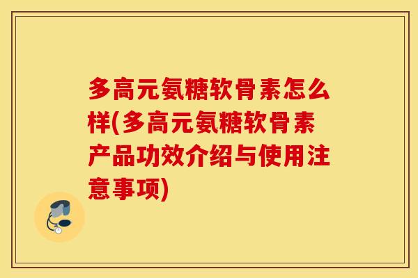 多高元氨糖软骨素怎么样(多高元氨糖软骨素产品功效介绍与使用注意事项) 多高元氨糖软骨素怎么样(多高元氨糖软骨素产品功效介绍与使用注意事项)
