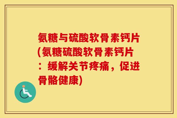氨糖与硫酸软骨素钙片(氨糖硫酸软骨素钙片:缓解关节,促进骨骼健康) 氨糖与硫酸软骨素钙片(氨糖硫酸软骨素钙片:缓解关节,促进骨骼健康)