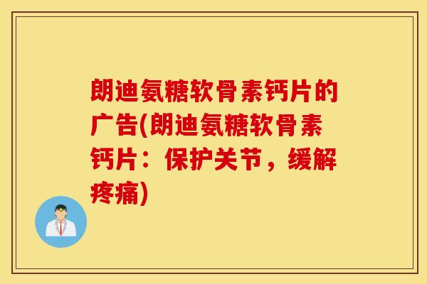 朗迪氨糖软骨素钙片的广告(朗迪氨糖软骨素钙片:保护关节,缓解) 朗迪氨糖软骨素钙片的广告(朗迪氨糖软骨素钙片:保护关节,缓解)