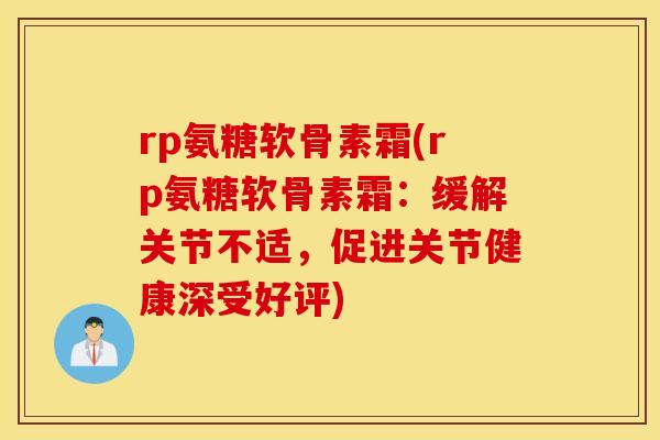 rp氨糖软骨素霜(rp氨糖软骨素霜:缓解关节不适,促进关节健康深受好评) rp氨糖软骨素霜(rp氨糖软骨素霜:缓解关节不适,促进关节健康深受好评)