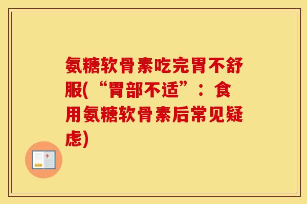 氨糖软骨素吃完胃不舒服(“胃部不适”:食用氨糖软骨素后常见疑虑) 氨糖软骨素吃完胃不舒服(“胃部不适”:食用氨糖软骨素后常见疑虑)